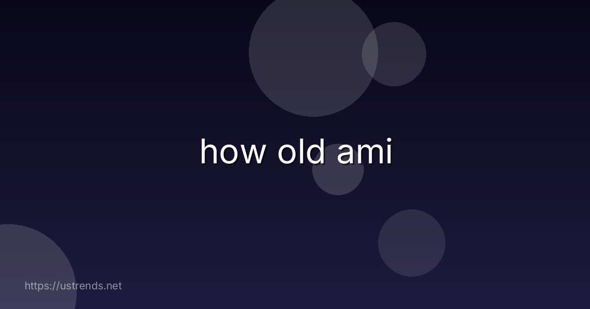 how old ami