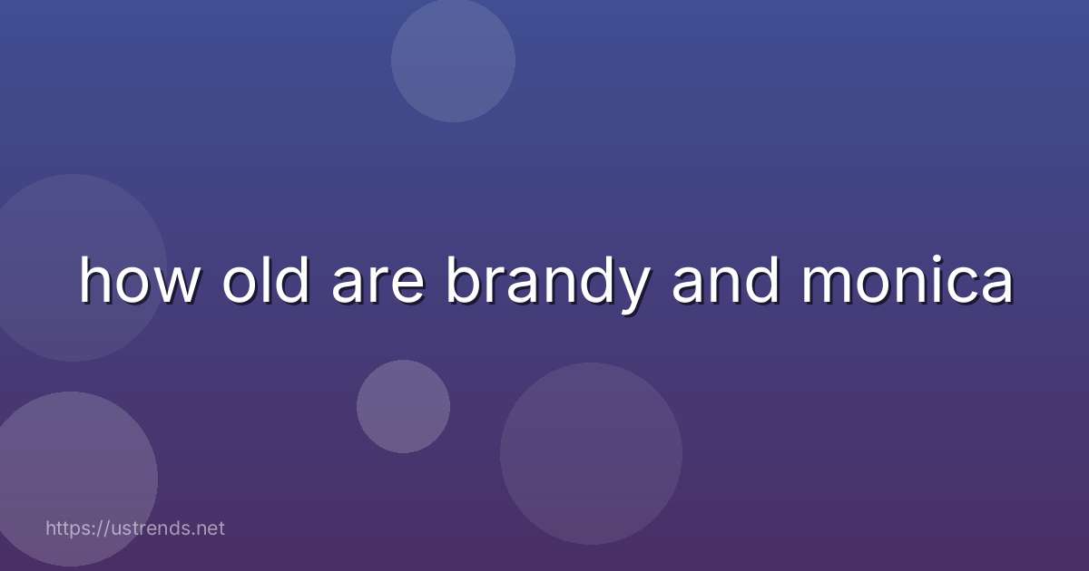 how old are brandy and monica