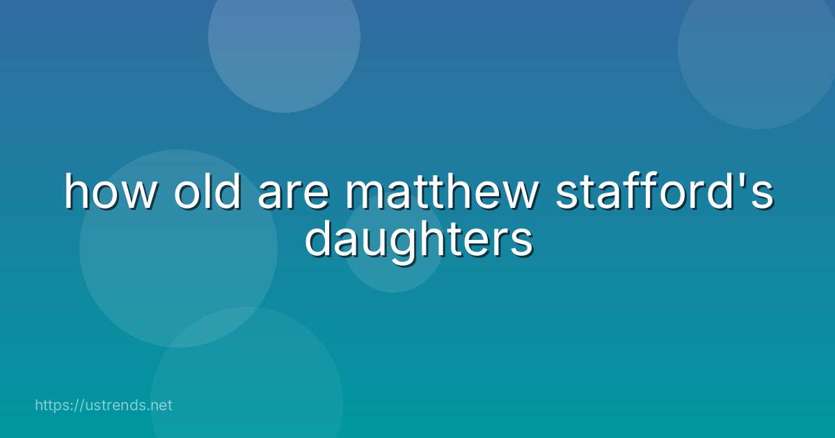 how old are matthew stafford's daughters