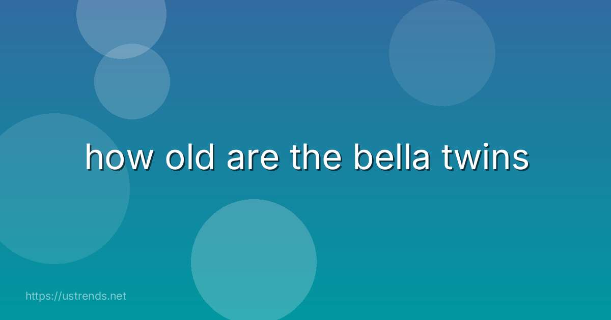 how old are the bella twins