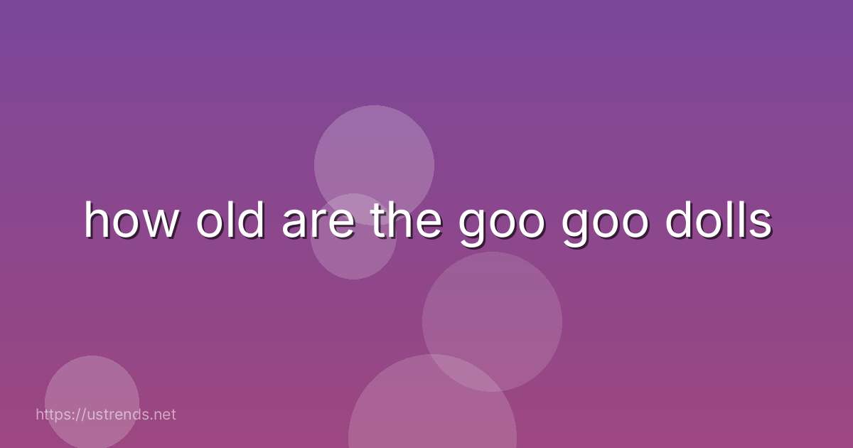 how old are the goo goo dolls