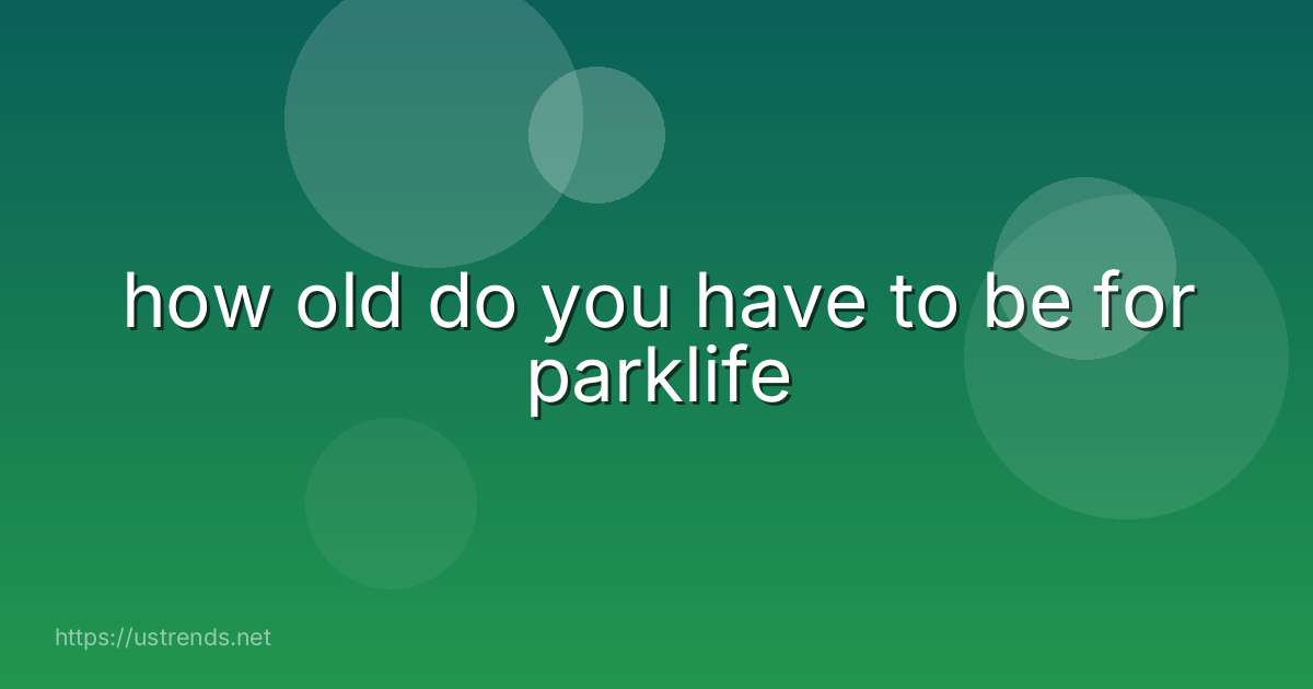 how old do you have to be for parklife