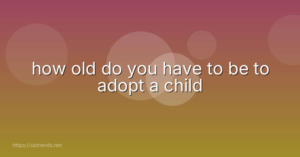 how old do you have to be to adopt a child