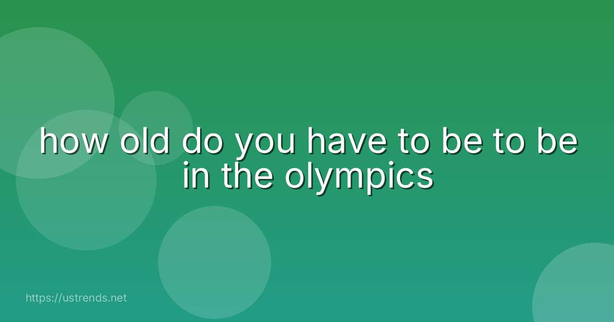 how old do you have to be to be in the olympics