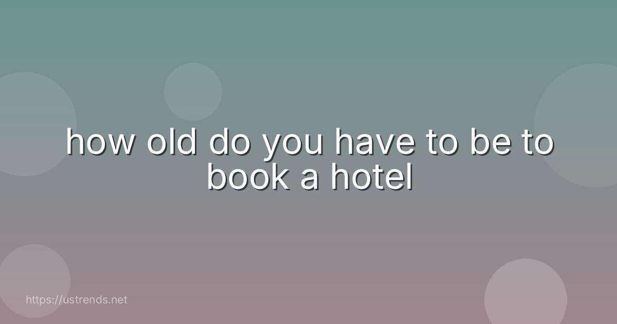 how old do you have to be to book a hotel