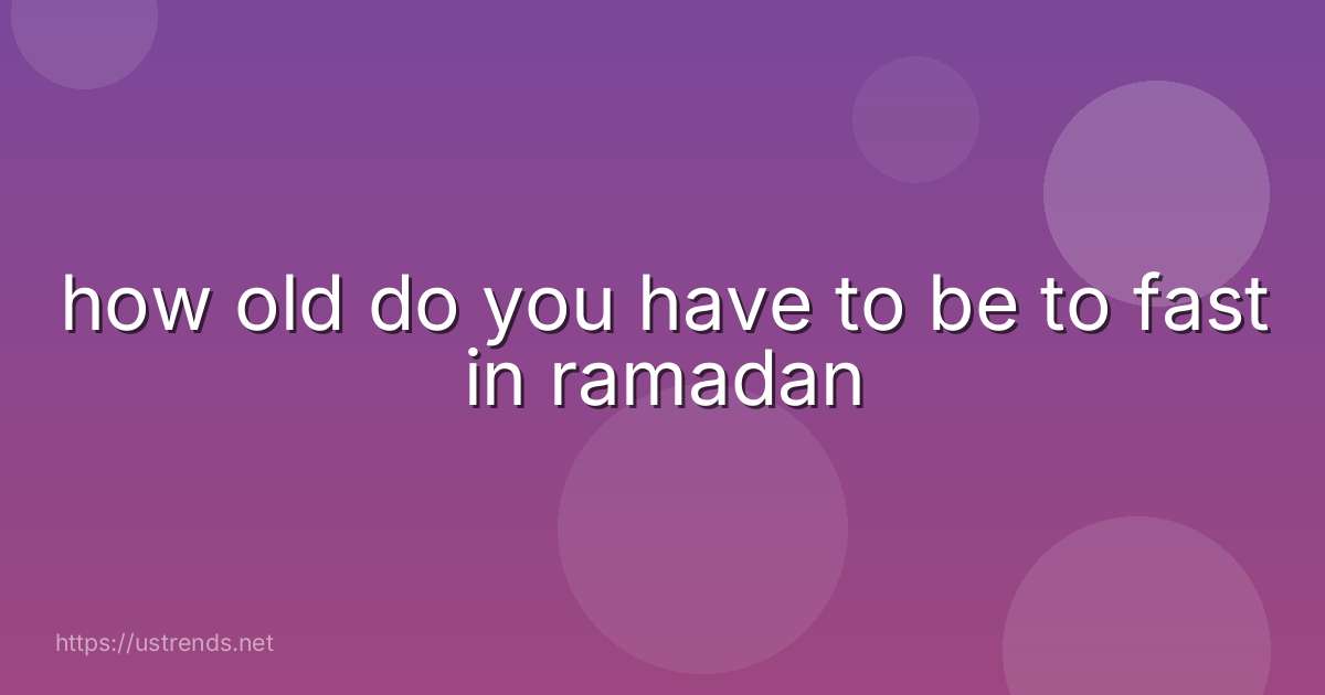 how old do you have to be to fast in ramadan