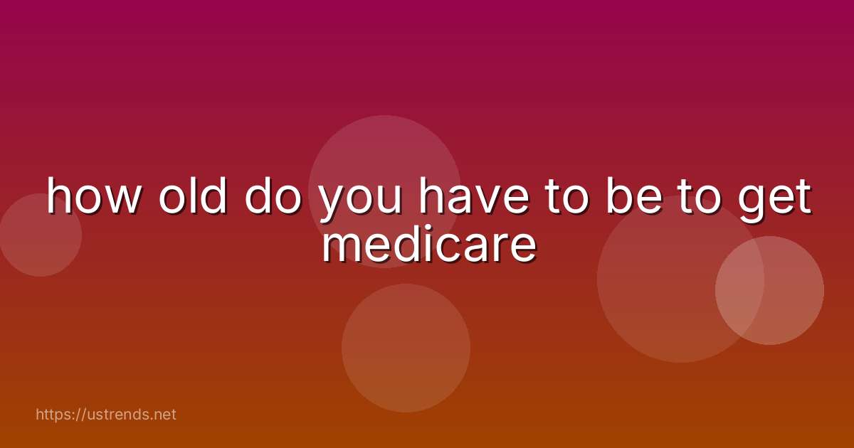 how old do you have to be to get medicare