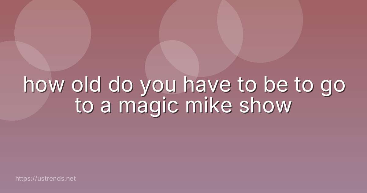 how old do you have to be to go to a magic mike show