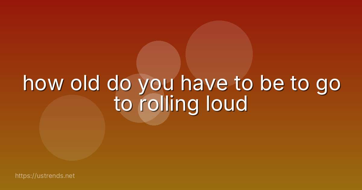 how old do you have to be to go to rolling loud
