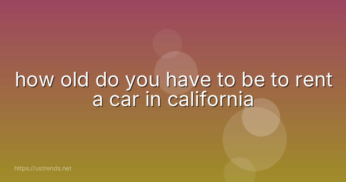 how old do you have to be to rent a car in california