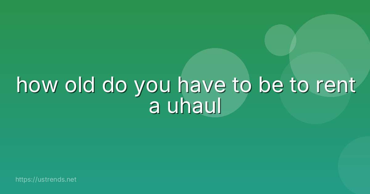 how old do you have to be to rent a uhaul