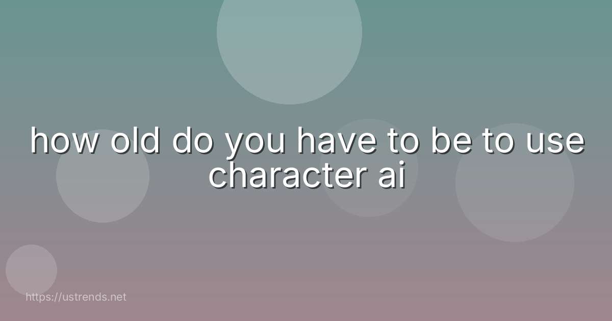 how old do you have to be to use character ai