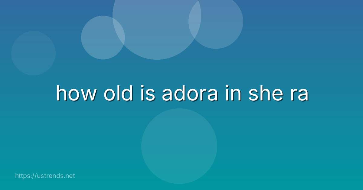how old is adora in she ra