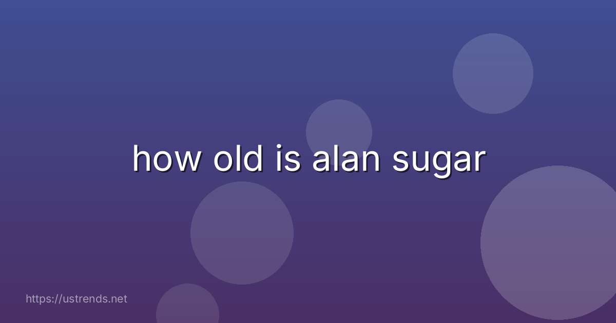 how old is alan sugar