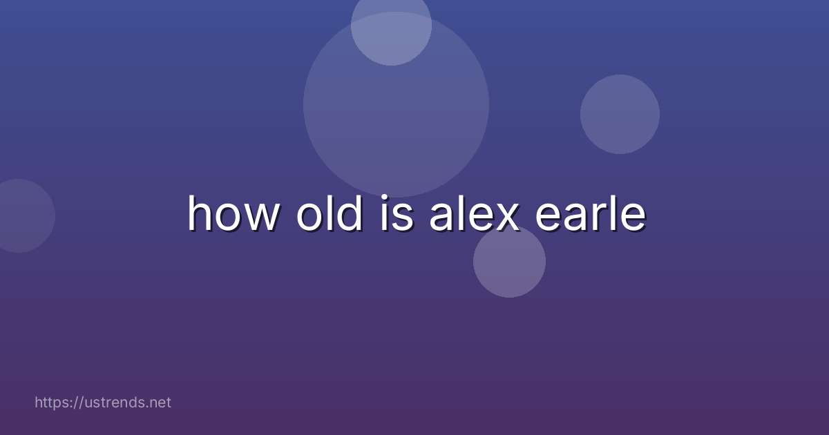 how old is alex earle