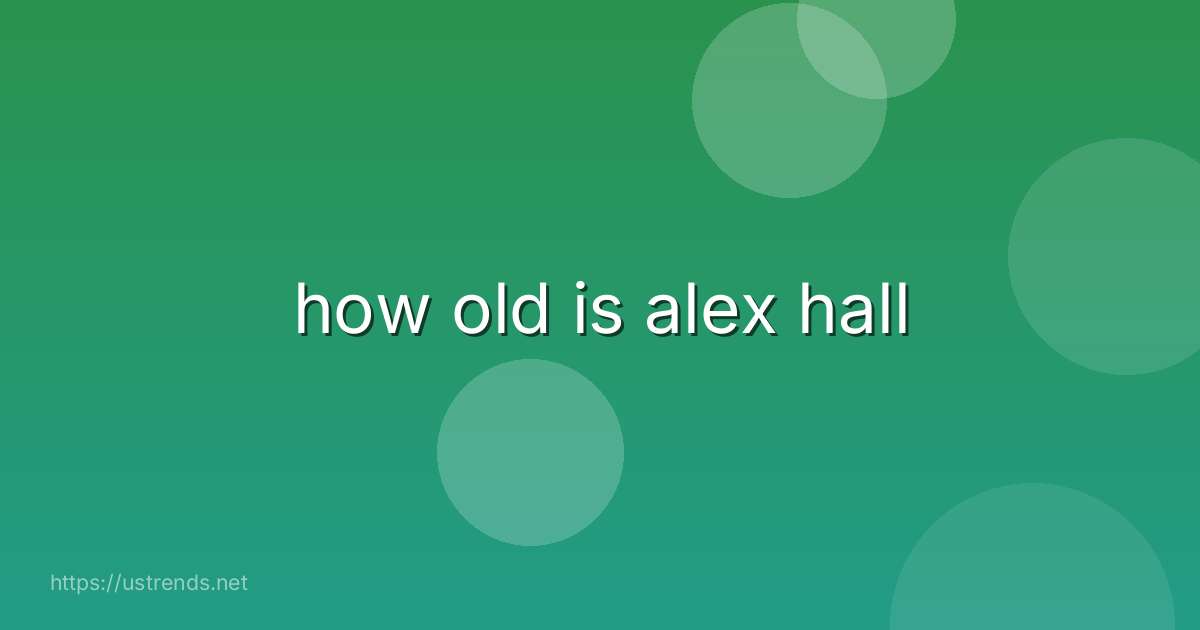 how old is alex hall