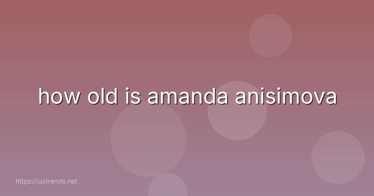 how old is amanda anisimova