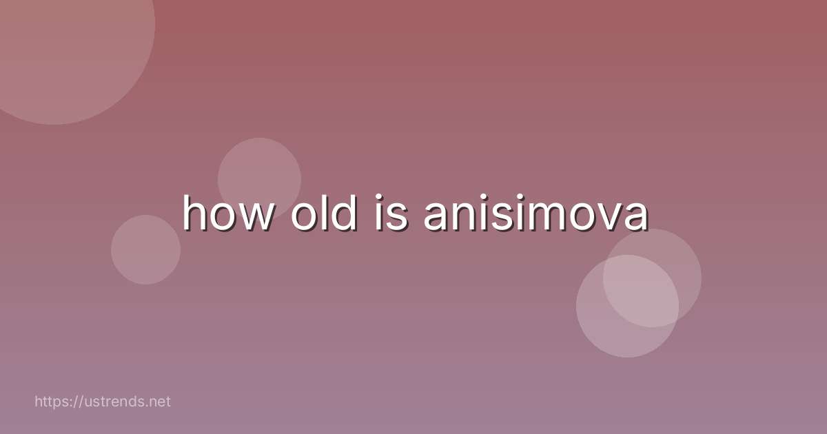 how old is anisimova