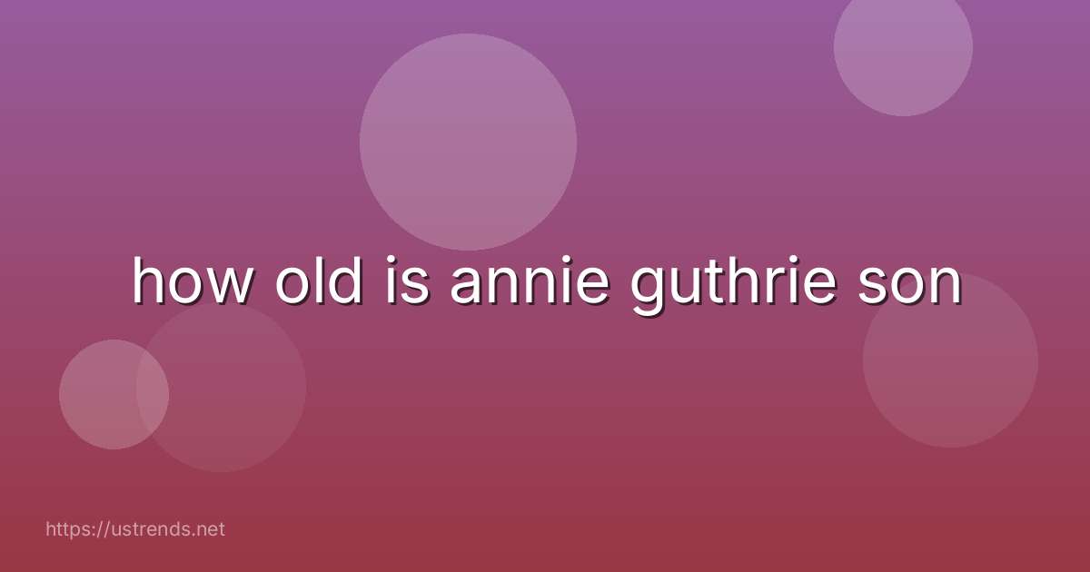 how old is annie guthrie son