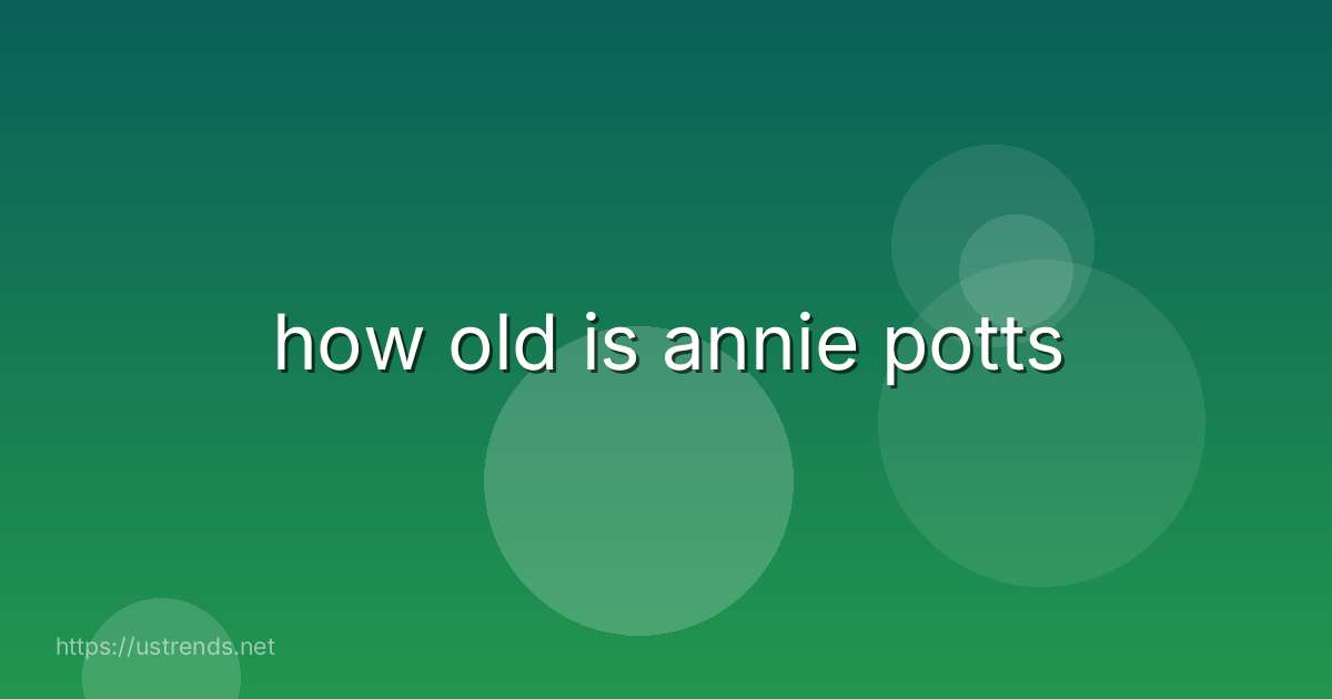 how old is annie potts