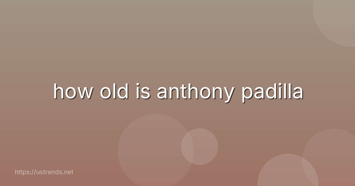 how old is anthony padilla