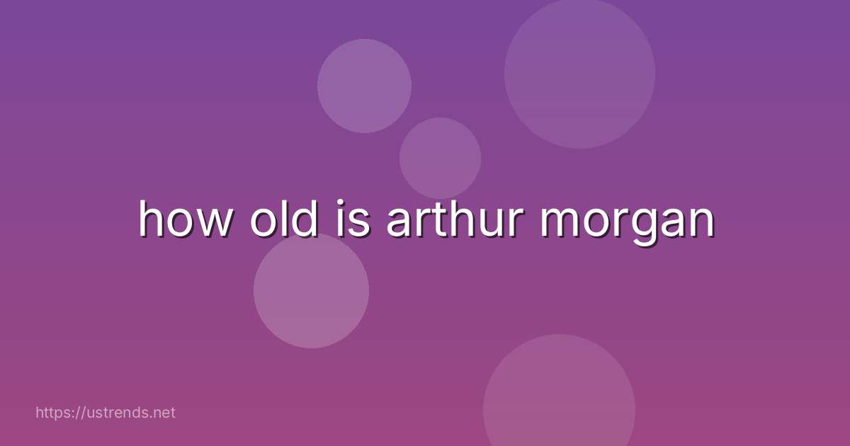how old is arthur morgan