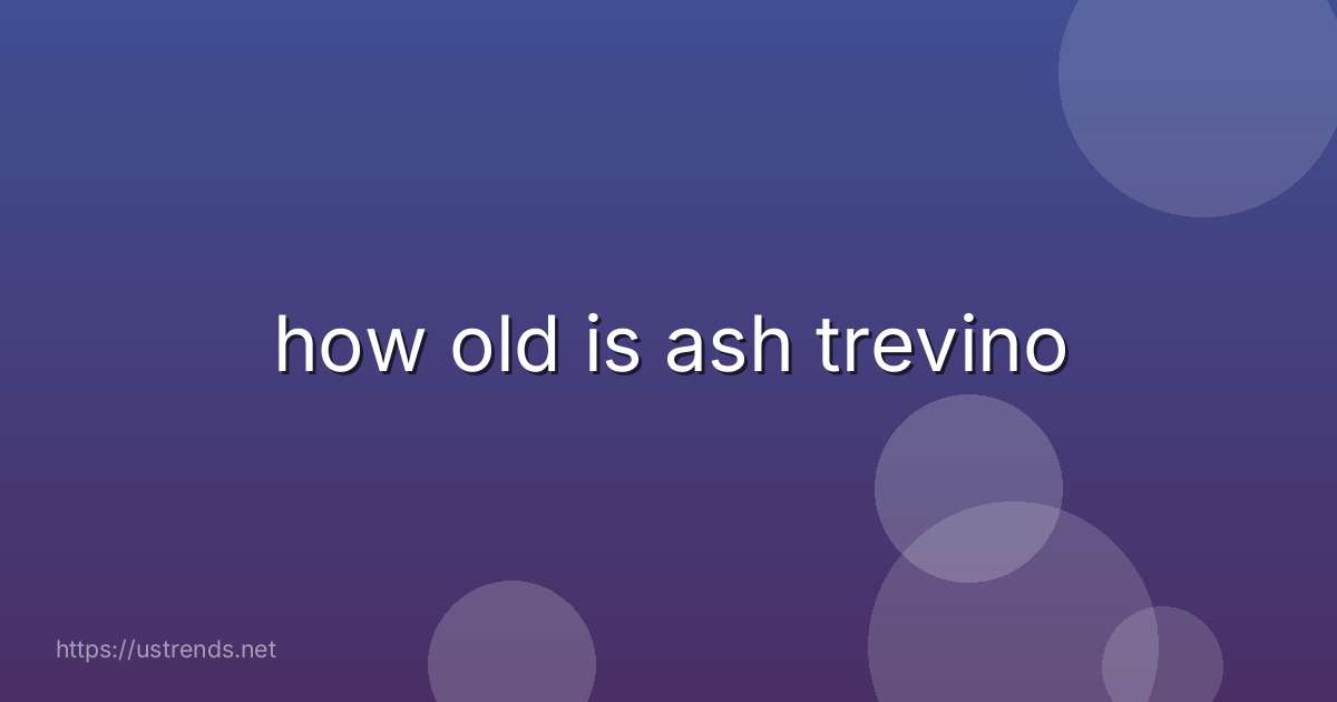 how old is ash trevino