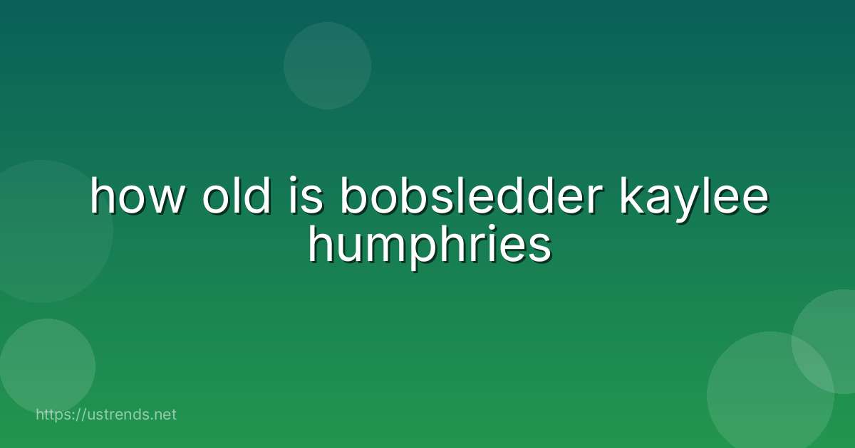 how old is bobsledder kaylee humphries