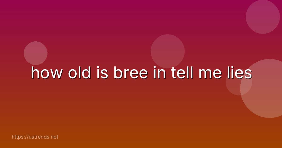 how old is bree in tell me lies