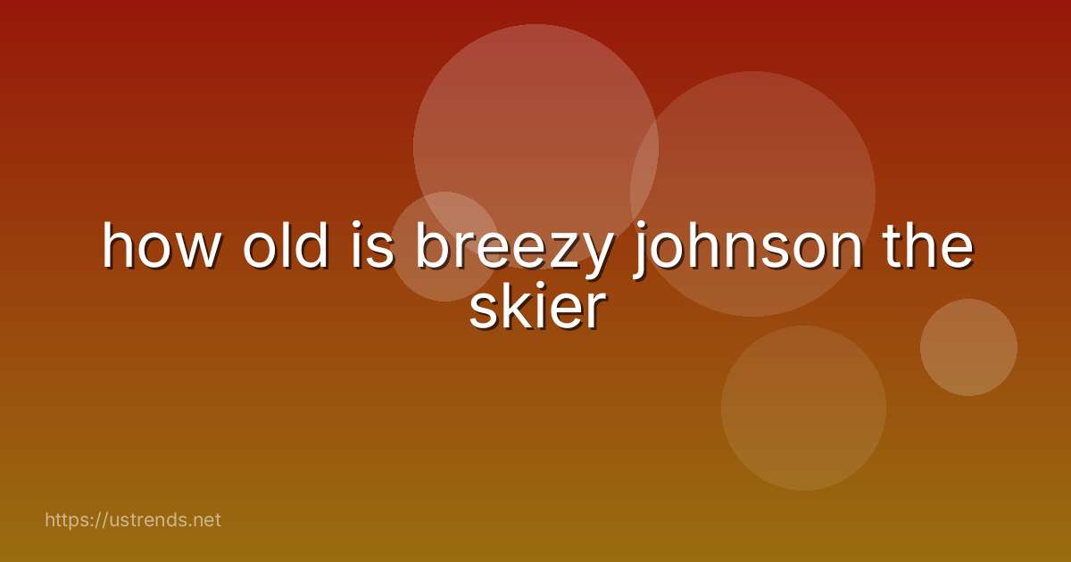 how old is breezy johnson the skier