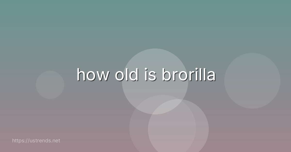 how old is brorilla
