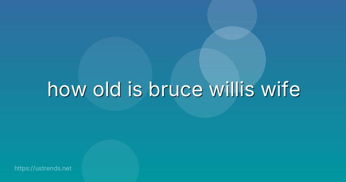 how old is bruce willis wife