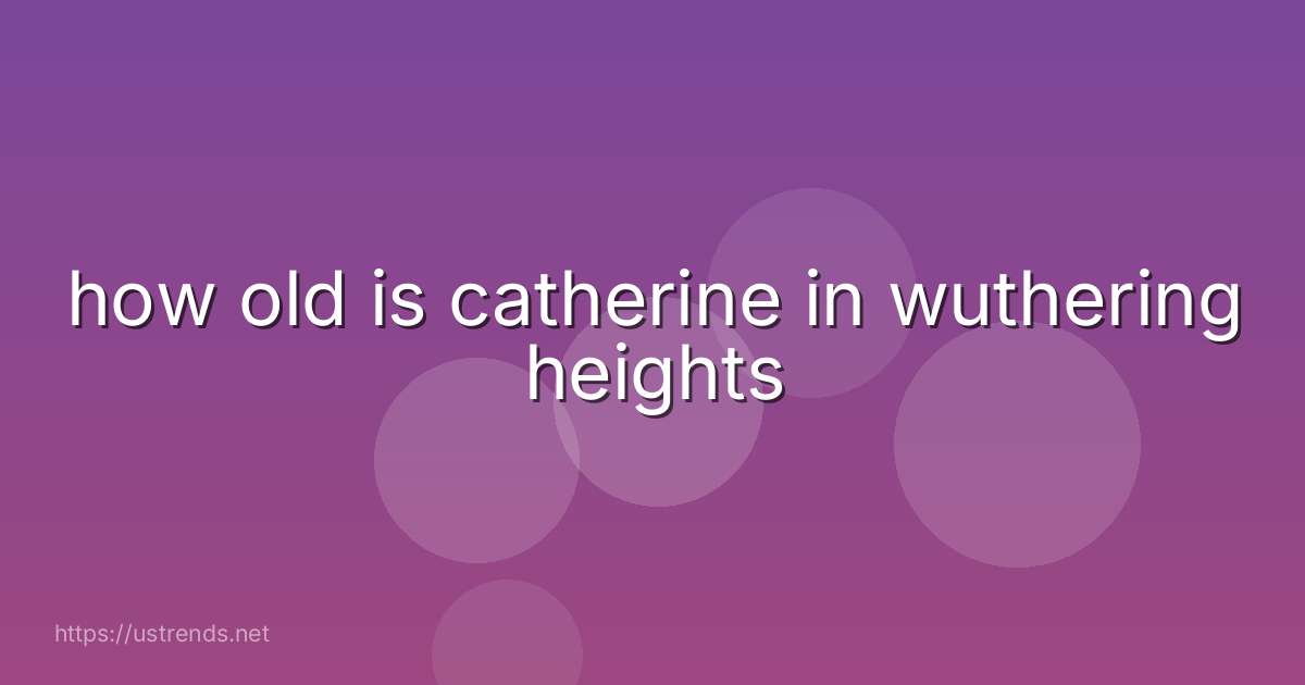 how old is catherine in wuthering heights