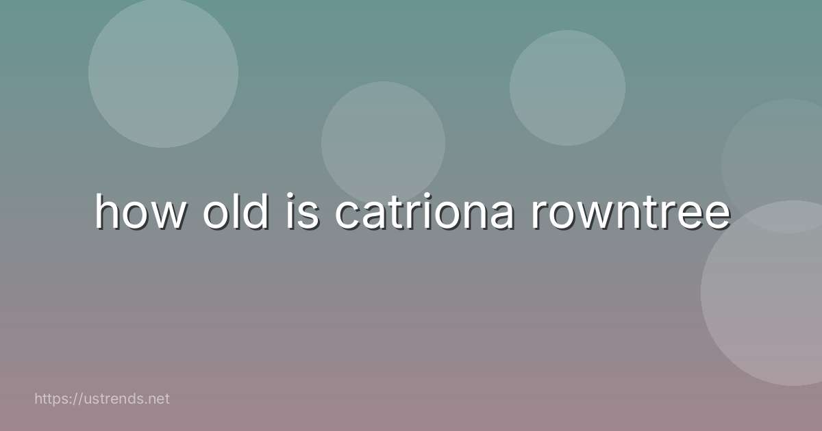 how old is catriona rowntree