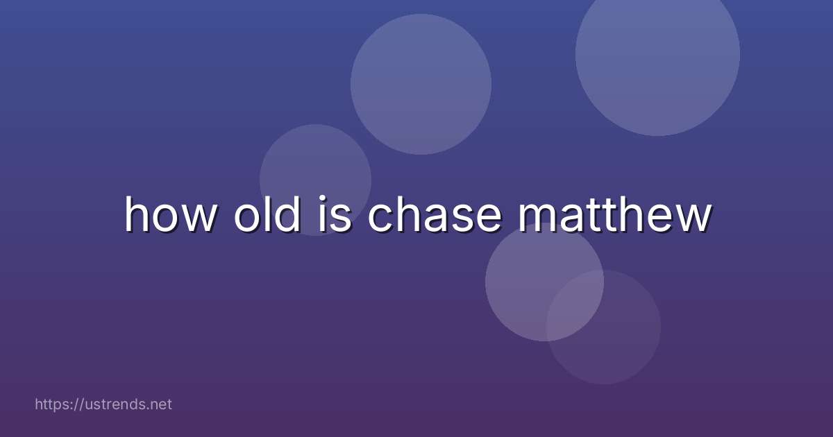 how old is chase matthew