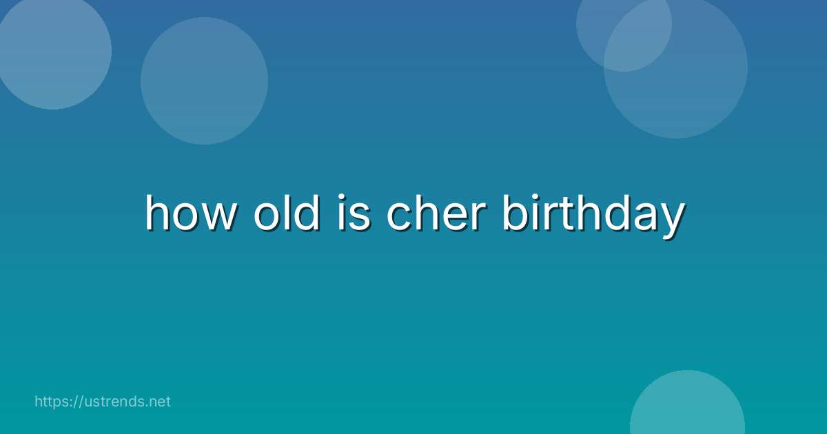 how old is cher birthday