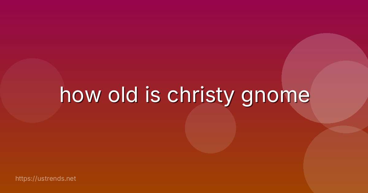 how old is christy gnome