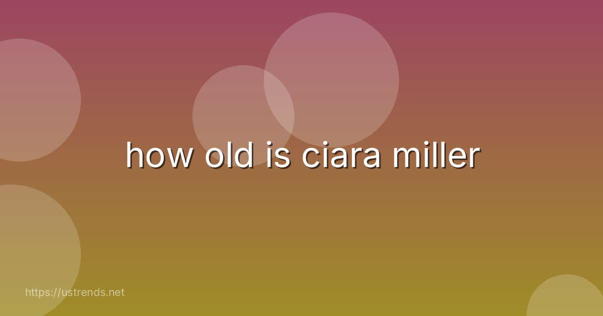 how old is ciara miller
