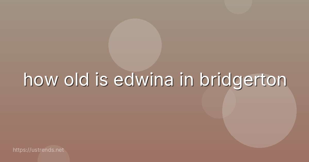 how old is edwina in bridgerton