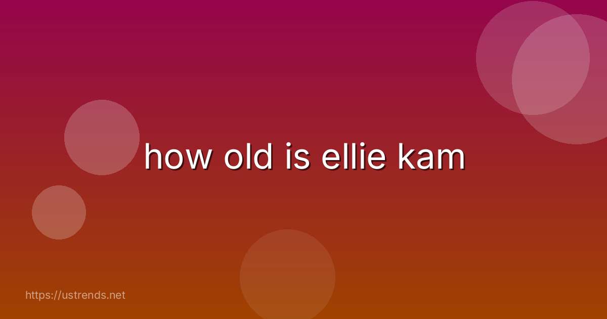 how old is ellie kam