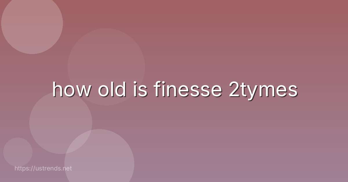 how old is finesse 2tymes