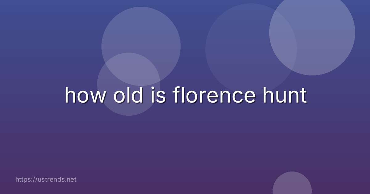 how old is florence hunt