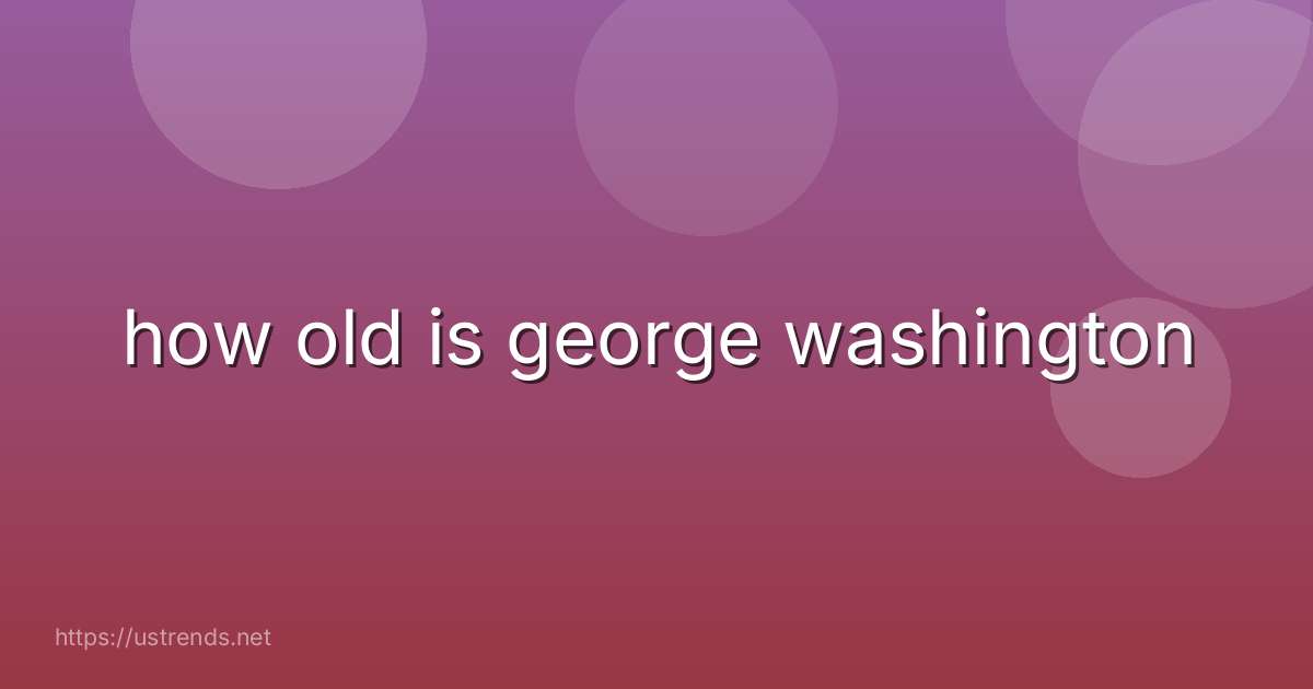 how old is george washington