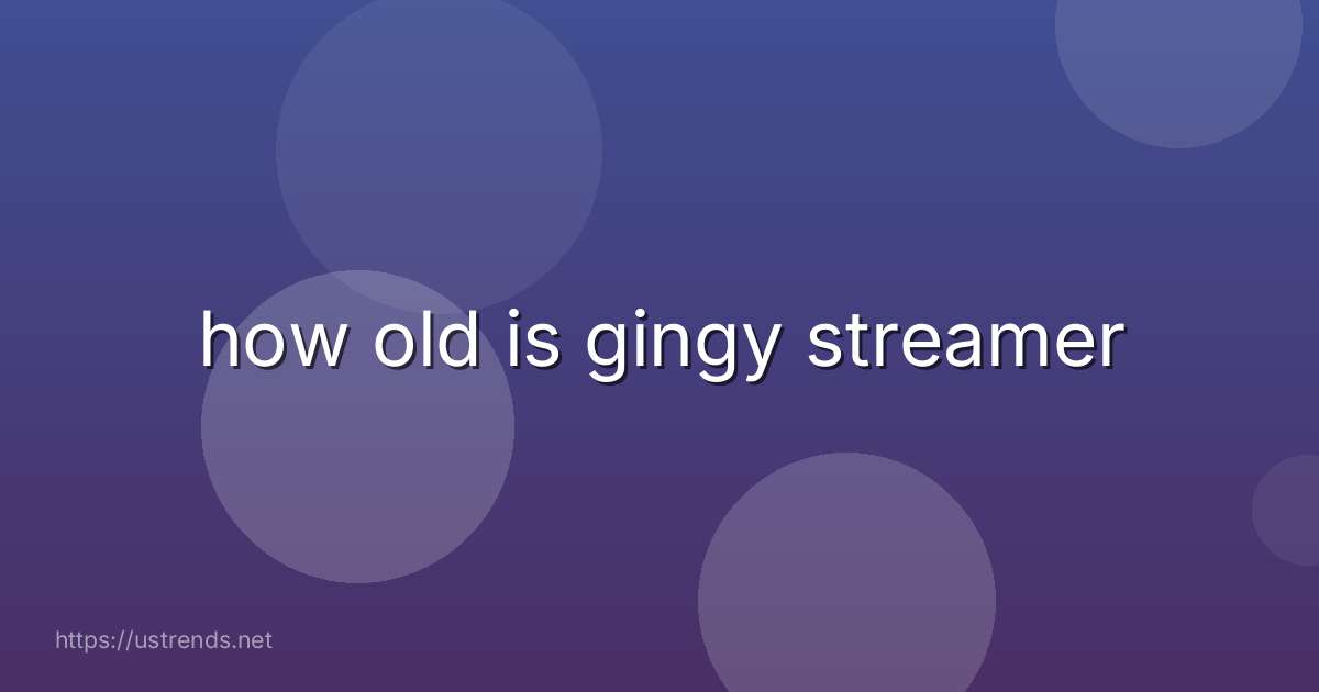 how old is gingy streamer