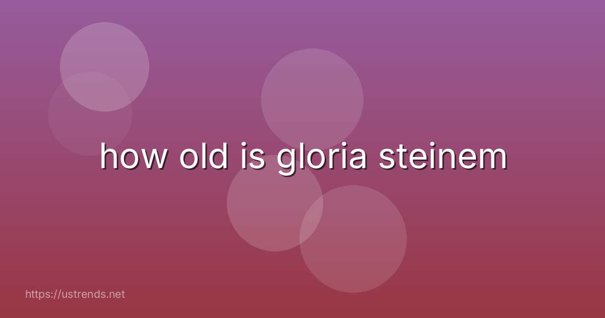 how old is gloria steinem