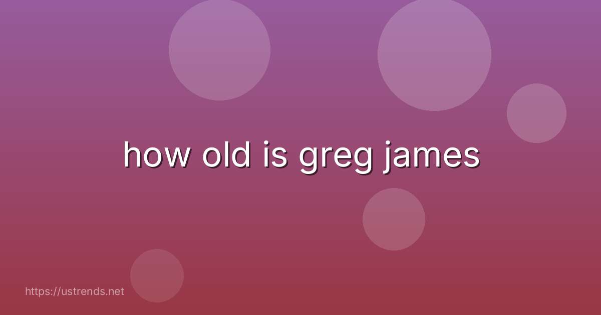 how old is greg james