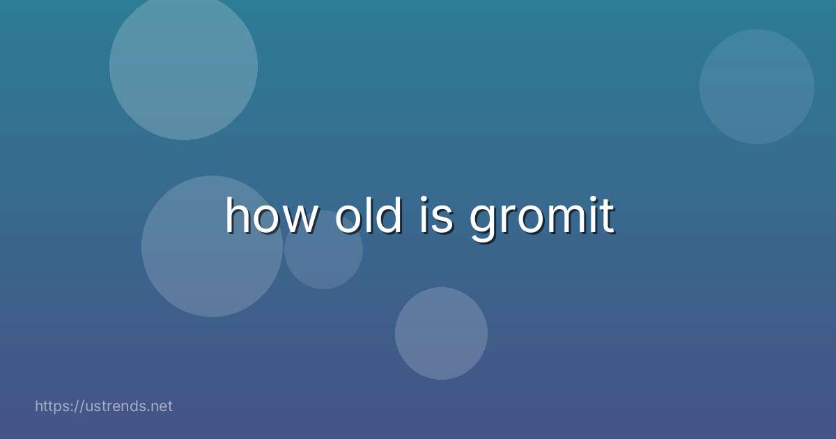 how old is gromit