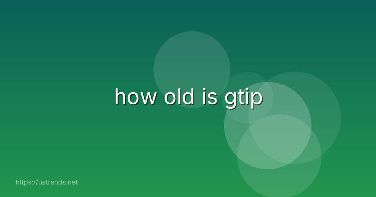 how old is gtip