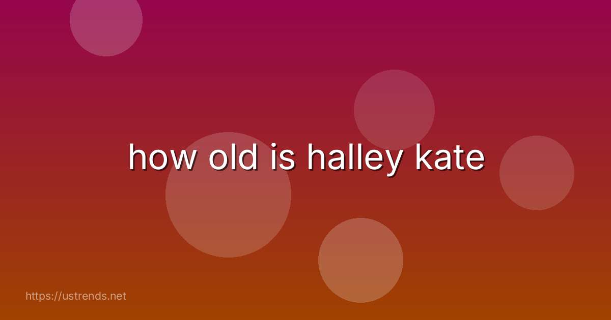 how old is halley kate