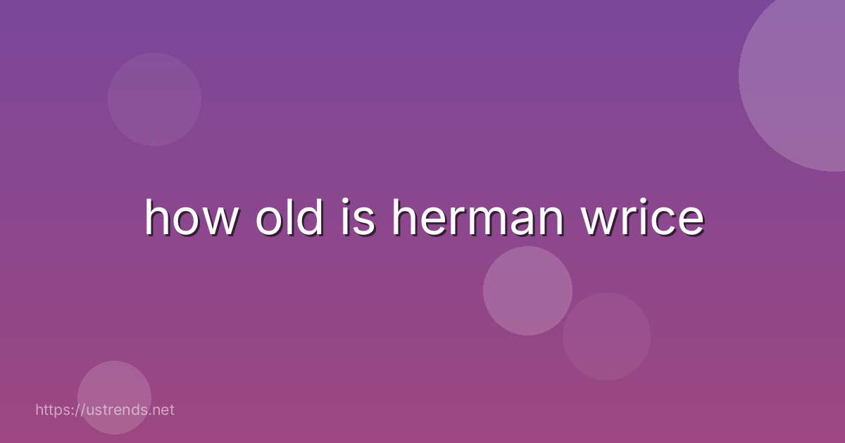 how old is herman wrice